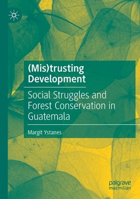 (Mis)Trusting Development: Social Struggles and Forest Conservation in Guatemala by Ystanes, Margit