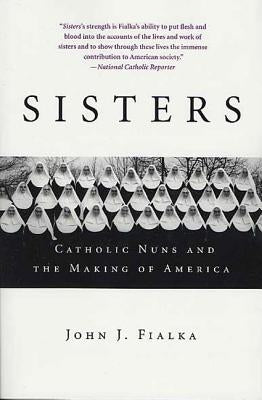 Sisters: Catholic Nuns and the Making of America by Fialka, John J.