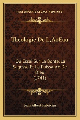 Theologie De L'Eau: Ou Essai Sur La Bonte, La Sagesse Et La Puissance De Dieu (1741) by Fabricius, Jean Albert