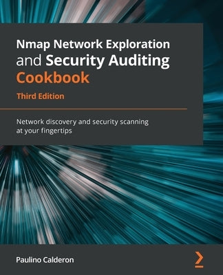 Nmap Network Exploration and Security Auditing Cookbook - Third Edition: Network discovery and security scanning at your fingertips by Calderon, Paulino