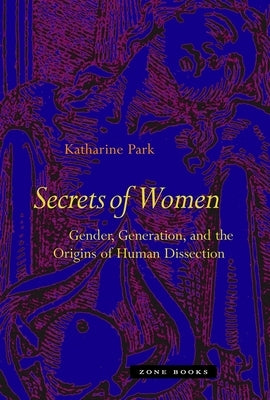 Secrets of Women: Gender, Generation, and the Origins of Human Dissection by Park, Katharine