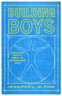 Building Boys: Raising Great Guys in a World That Misunderstands Males by Fink, Jennifer L. W.