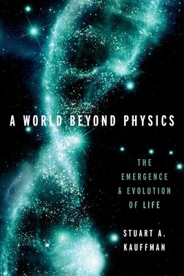 A World Beyond Physics: The Emergence and Evolution of Life by Kauffman, Stuart A.