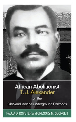 African Abolitionist T. J. Alexander on the Ohio and Indiana Underground Railroads by Royster, Paula D.