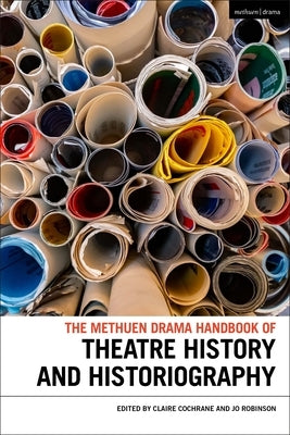 The Methuen Drama Handbook of Theatre History and Historiography by Cochrane, Claire
