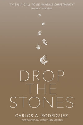 Drop the Stones: When Love Reaches the Unlovable by Rodr&#237;guez, Carlos A.