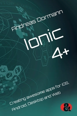 Ionic 4+: Creating awesome apps for iOS, Android, Desktop and Web by Dormann, Andreas