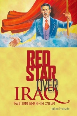 Red Star Over Iraq: Iraqi Communism Before Saddam by Franzen, Johan