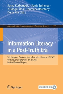 Information Literacy in a Post-Truth Era: 7th European Conference on Information Literacy, Ecil 2021, Virtual Event, September 20-23, 2021, Revised Se by Kurbano&#287;lu, Serap