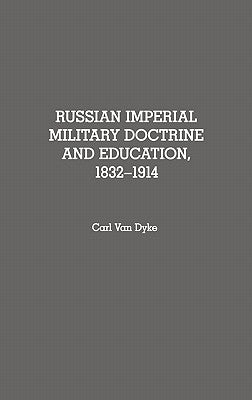 Russian Imperial Military Doctrine and Education, 1832-1914 by Van Dyke, Carl