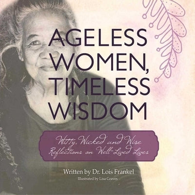 Ageless Women, Timeless Wisdom: Witty, Wicked, and Wise Reflections on Well-Lived Lives by Frankel, Lois P.