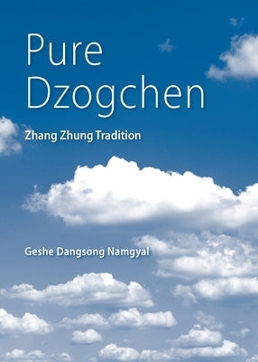 Pure Dzogchen: Zhang Zhung Tradition by Namgyal, Geshe Dangsong
