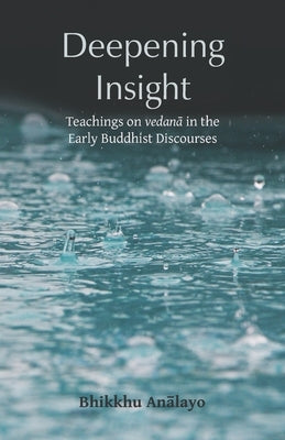 Deepening Insight: Teachings on vedan&#257; in the Early Buddhist Discourses by An&#257;layo, Bhikkhu
