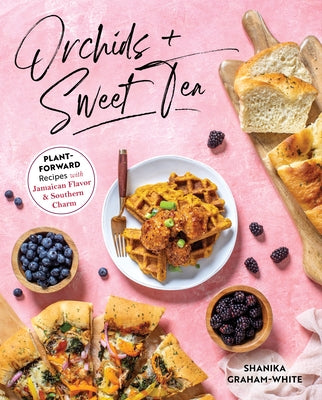 Orchids & Sweet Tea: Plant-Forward Recipes with Jamaican Flavor & Southern Charm by Graham-White, Shanika