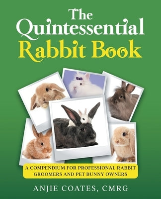 The Quintessential Rabbit Book: A Compendium for Professional Rabbit Groomers and Pet Bunny Owners by Coates, Anjie