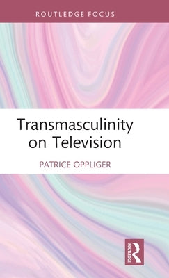 Transmasculinity on Television by Oppliger, Patrice
