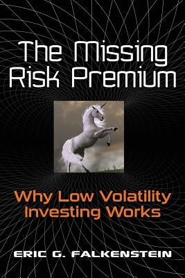 The Missing Risk Premium: Why Low Volatility Investing Works by Falkenstein, Eric G.