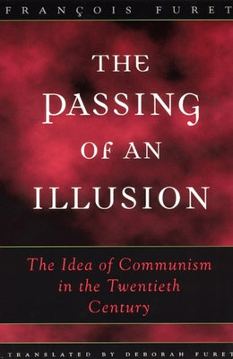 The Passing of an Illusion: The Idea of Communism in the Twentieth Century by Furet, Fran&#231;ois