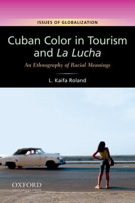 Cuban Color in Tourism and La Lucha: An Ethnography of Racial Meanings by Roland, L. Kaifa