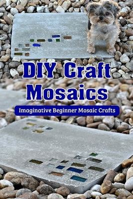 DIY Craft Mosaics: Imaginative Beginner Mosaic Crafts: DIY Mosaic Projects to Love that are Stunning by Tannreuther, Patricia