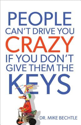 People Can't Drive You Crazy If You Don't Give Them the Keys by Bechtle, Mike