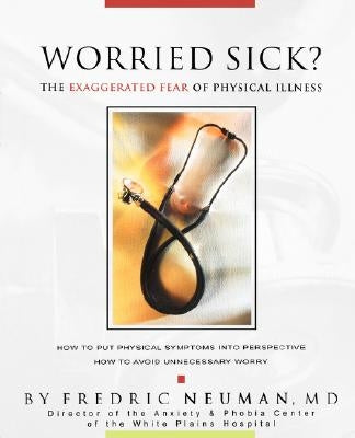 Worried Sick? the Exaggerated Fear of Physical Illness by Neuman, Fredric