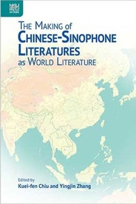 The Making of Chinese-Sinophone Literatures as World Literature by Chiu, Kuei-Fen