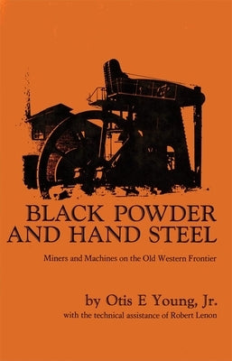 Black Powder and Hand Steel: Mines and Machines on the Old Western Frontier by Young, Otis E.