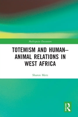 Totemism and Human-Animal Relations in West Africa by Merz, Sharon