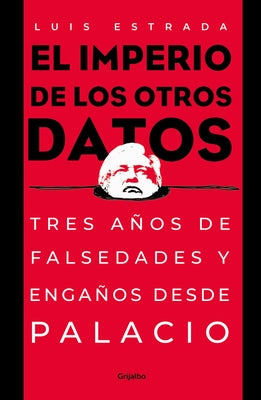 El Imperio de Los Otros Datos: Tres Años de Falsedades Y Engaños Desde Palacio / The Empire of the Other Data by Estrada, Luis