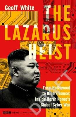 The Lazarus Heist: From Hollywood to High Finance: Inside North Korea's Global Cyber War by White, Geoff