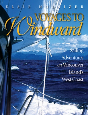 Voyages to Windward: Sailing Adventures on Vancouver Island's West Coast by Hulsizer, Elsie