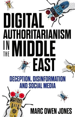 Digital Authoritarianism in the Middle East: Deception, Disinformation and Social Media by Jones, Marc Owen