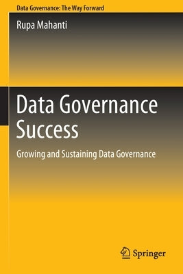 Data Governance Success: Growing and Sustaining Data Governance by Mahanti, Rupa
