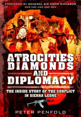 Atrocities, Diamonds and Diplomacy: The Inside Story of the Conflict in Sierra Leone by Penfold, Peter