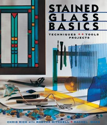 Stained Glass Basics: Techniques * Tools * Projects by Rich, Chris