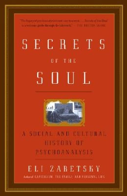 Secrets of the Soul: A Social and Cultural History of Psychoanalysis by Zaretsky, Eli