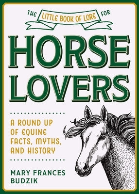 The Little Book of Lore for Horse Lovers: A Round Up of Equine Facts, Myths, and History by Budzik, Mary Frances