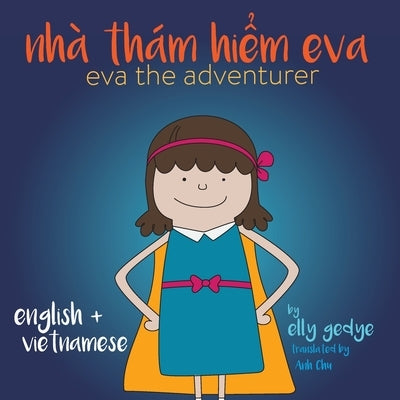 Eva the Adventurer. Nhà Thám Hi&#7875;m Eva: Bilingual Book: English and Ti&#7871;ng Vi&#7879;t (Vietnamese) by Gedye, Elly