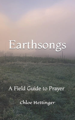 Earthsongs: A Field Guide to Prayer by Hettinger, Chloe