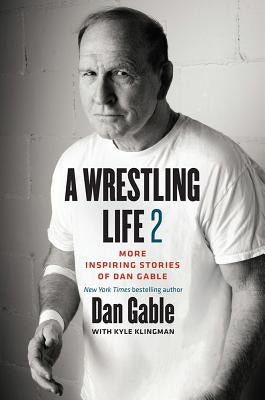 A Wrestling Life 2: More Inspiring Stories of Dan Gable by Gable, Dan