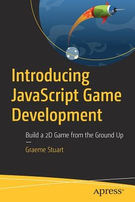 Introducing JavaScript Game Development: Build a 2D Game from the Ground Up by Stuart, Graeme