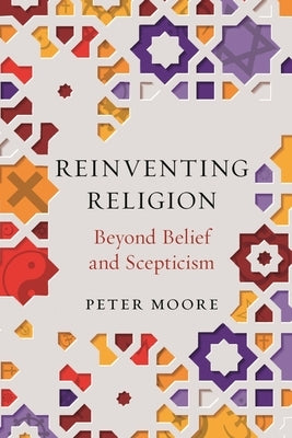 Reinventing Religion: Beyond Belief and Scepticism by Moore, Peter