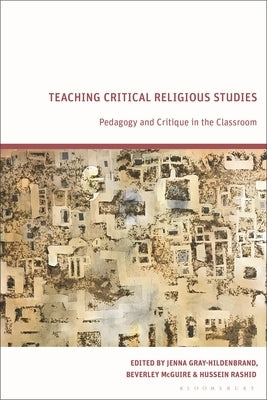 Teaching Critical Religious Studies: Pedagogy and Critique in the Classroom by Gray-Hildenbrand, Jenna
