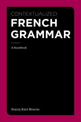 Contextualized French Grammar: A Handbook by Bourns, Stacey Katz