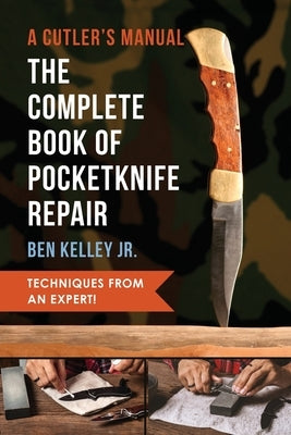 The Complete Book of Pocketknife Repair: A Cutlers Manual by Kelley, Ben