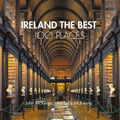 Ireland the Best 100 Places: Extraordinary Places and Where Best to Walk, Eat and Sleep by McKenna, John