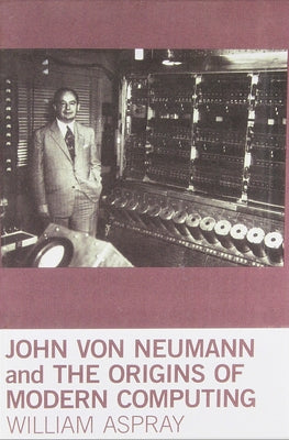 John von Neumann and the Origins of Modern Computing by Aspray, William