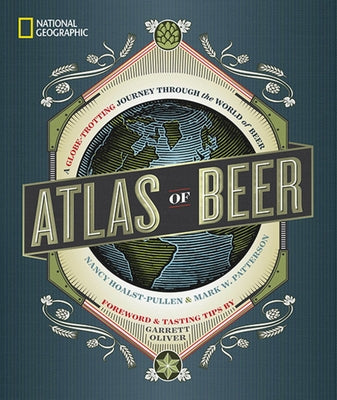 National Geographic Atlas of Beer: A Globe-Trotting Journey Through the World of Beer by Hoalst-Pullen, Nancy