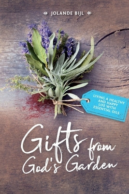 Gifts from God's Garden: Living a healthy and happy life with essential oils by Bijl, Jolande